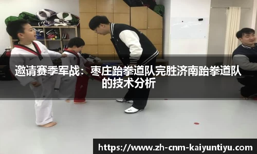 邀请赛季军战：枣庄跆拳道队完胜济南跆拳道队的技术分析